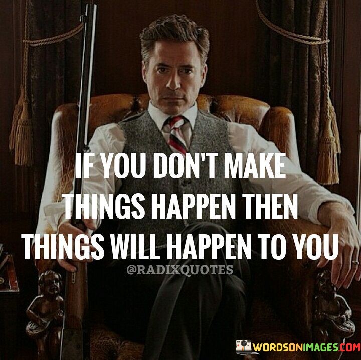 If You Don't Make Things Happen Then Things Will Happen To You Quotes