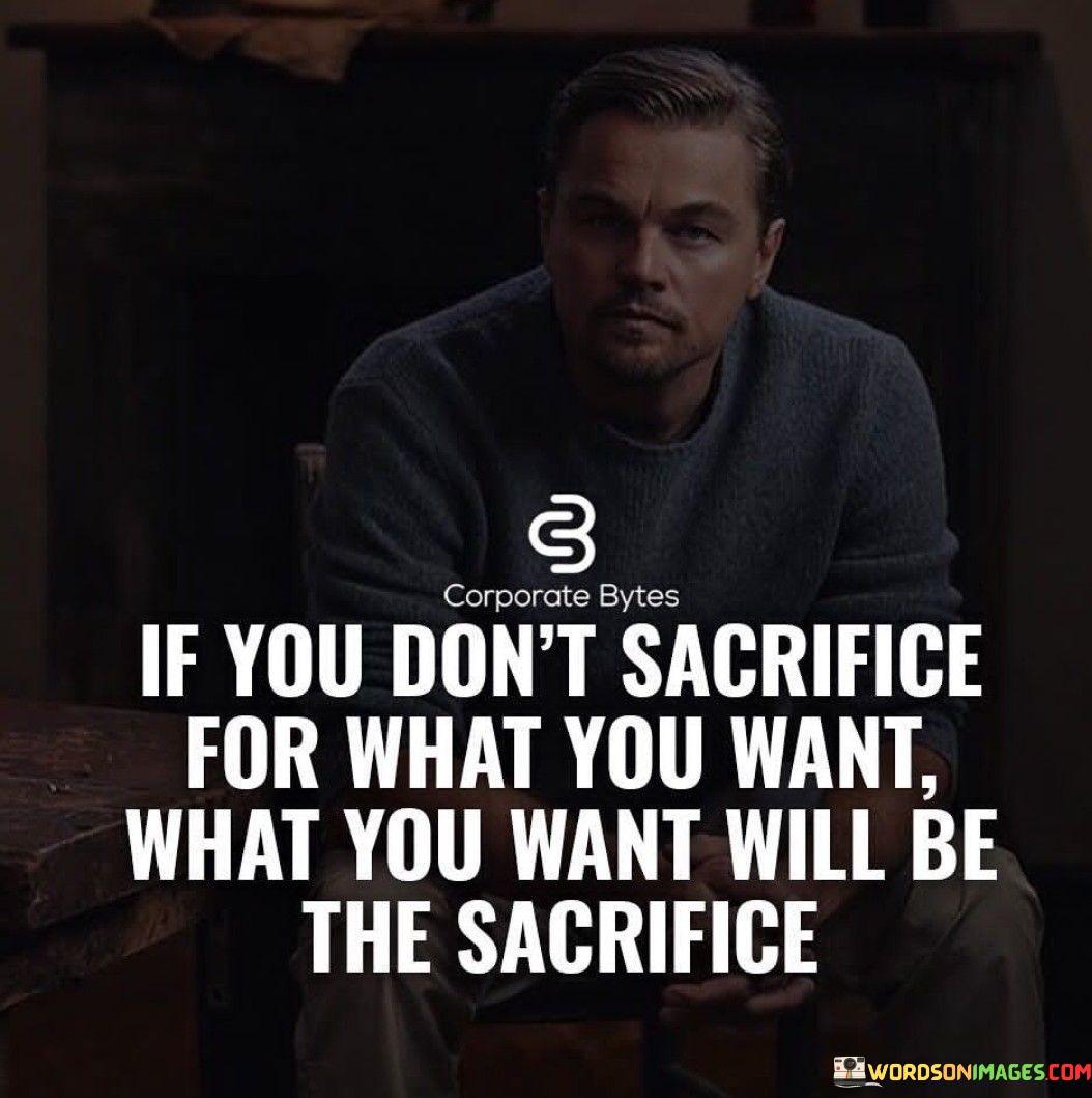 If You Don't Sacrifice For What You Want What You Want Will Be The Sacrifice Quotes