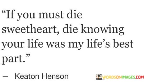 If-You-Must-Die-Sweetheart-Die-Knowing-Your-Life-Was-Quotes.jpeg