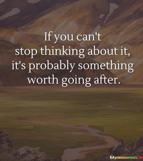 If-Your-Cant-Stop-Thinking-About-It-Its-Probably-Quotes.jpeg