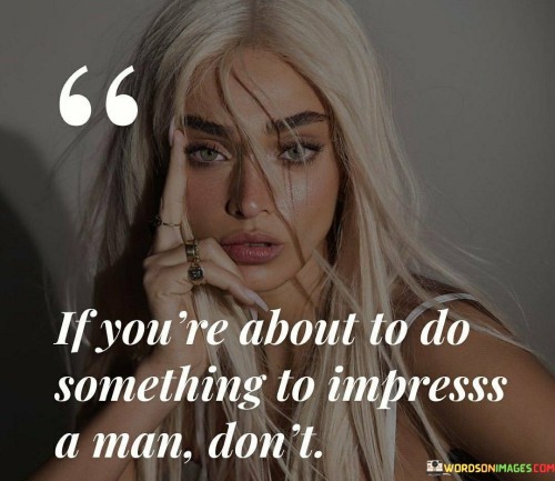 If-Youre-About-To-Do-Something-To-Impresss-A-Man-Dont-Quotes.jpeg