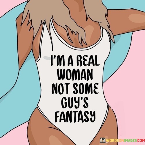 Im-Real-Woman-Not-Some-Guys-Fantasy-Quotes.jpeg