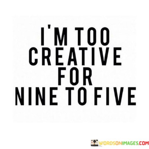 Im-Too-Creative-For-Nine-To-Five-Quotes.jpeg