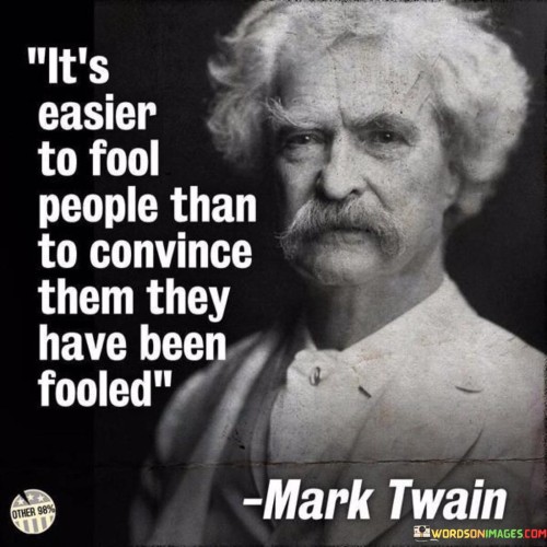 It's Easier To Fool People Than To Convince Them Quotes