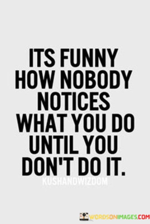 Its-Funny-How-No-Body-Notices-What-You-Do-Until-You-Dont-Do-It-Quotes.jpeg
