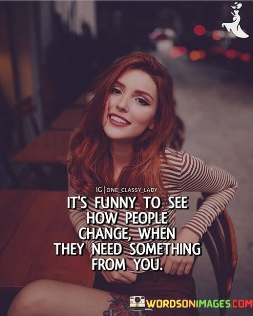 Its-Funny-To-See-How-People-Change-When-They-Need-Quotes.jpeg