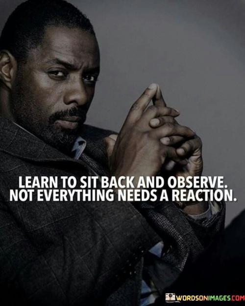 Learn-To-Sit-Back-And-Observe-Not-Everything-Needs-Quotes.jpeg