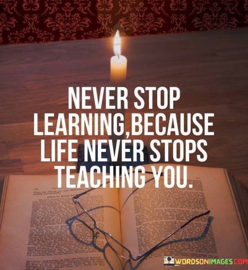 Never-Stop-Learning-Brcause-Life-Never-Stops-Teaching-You-Quotes.jpeg