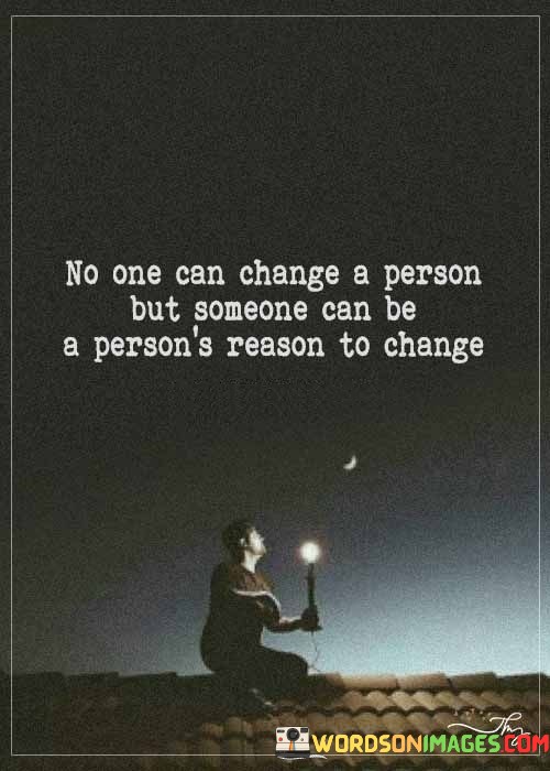 No-One-Can-Change-A-Person-But-Someone-Can-Be-A-Persons-Reason-To-Change-Quotes.jpeg