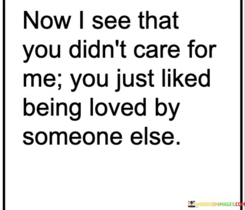Now-I-See-That-You-Didnt-Care-For-Me-You-Just-Liked-Being-Quotes.jpeg
