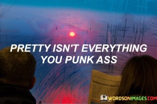 Pretty-Isnt-Everything-You-Punk-Ass-Quotes.jpeg