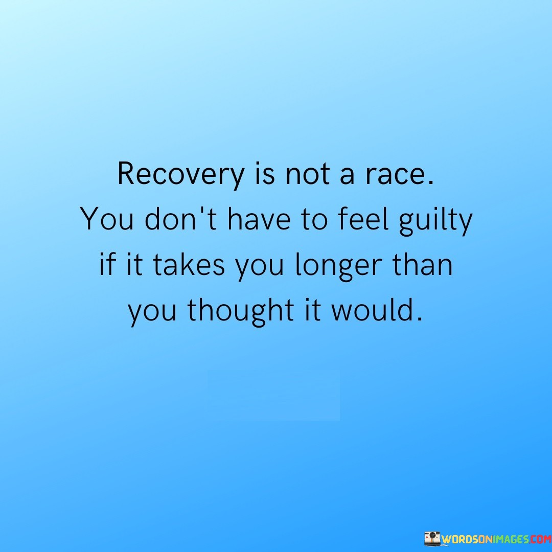 Recovery Is Not A Race You Don't Have To Feel Guilty If Takes Quotes
