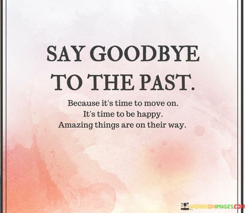 Say-Goodbye-To-The-Past-Because-Its-Time-To-Move-On-Its-Time-To-Be-Happy-Quotes.jpeg