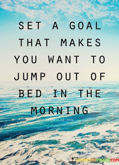 Set A Goal That Makes You Want To Jump Out Of Bed In The Morning Quotes