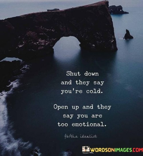 Shut-Down-And-They-Say-Youre-Cold-Open-Up-And-They-Say-You-Are-Too-Emotinal-Quotes.jpeg