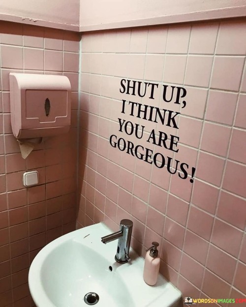 Shut-Up-T-Think-You-Are-Gorgeous-Quotes.jpeg