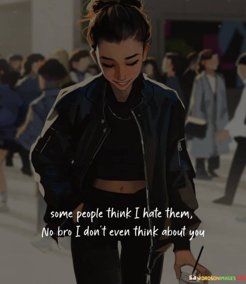 Some-People-Think-I-Hate-Them-No-Bro-I-Dont-Even-Think-About-You-Quotes.jpeg