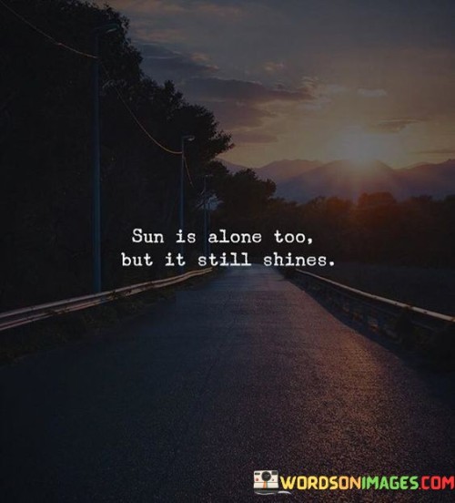 Sun-Is-Alone-Too-But-It-Still-Shines.-Quotes.jpeg