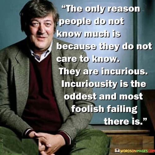 The-Only-Reason-People-Do-Not-Know-Much-Is-Because-They-Do-Not-Care-To-Know-Quotes.jpeg