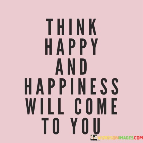 Think-Happy-And-Happiness-Will-Come-To-You-Quotes19a880e6ff6e1b02.jpeg