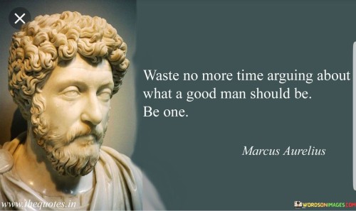 Waste-No-More-Time-Arguing-About-What-A-Good-Man-Should-Be-Quotes.jpeg
