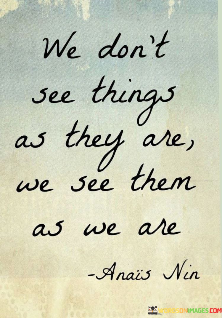 We Don't See Things As They Are We See Them Quotes