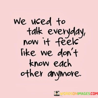 We-Uused-To-Talk-Everyday-Now-It-Feek-Like-We-Dont-Know-Quotes.jpeg