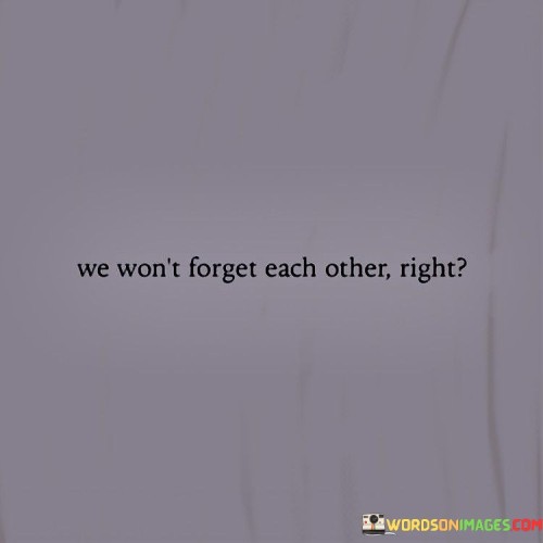 We-Wont-Forget-Each-Other-Right-Quotes.jpeg