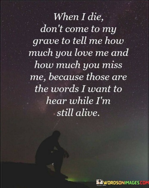 When-I-Die-Dont-Come-To-My-Grave-To-Tell-Me-How-Much-You-Love-Quotes.jpeg