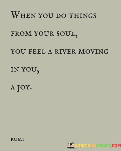 When-You-Do-Things-From-Your-Soul-You-Feel-A-River-Quotes.jpeg