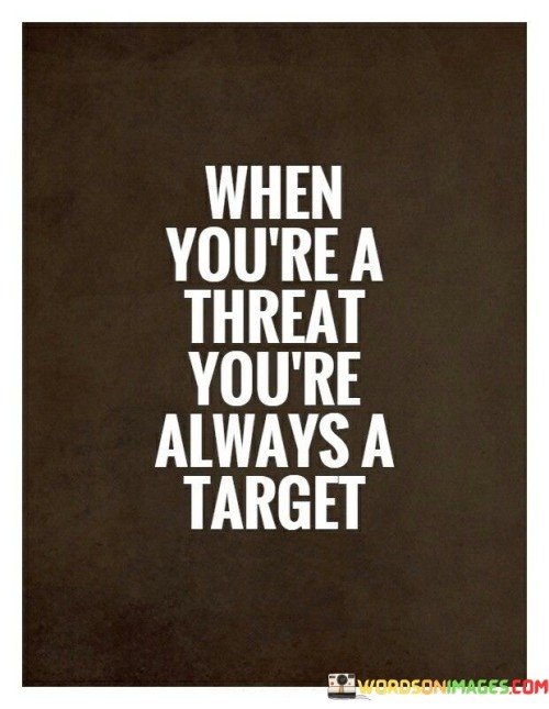 When-Youre-A-Threat-Yourre-Always-A-Target-Quotes.jpeg
