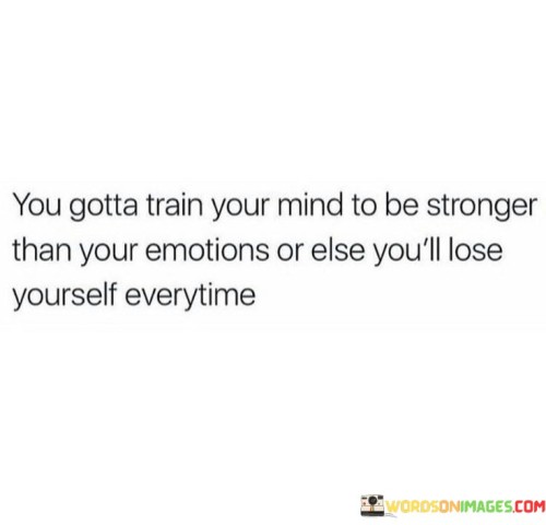 You-Gotta-Train-Your-Mind-To-Be-Stronger-Than-Your-Emotion-Quotes.jpeg