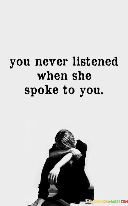 The quote "You Never Listened When She Spoke To You" highlights the frustration and disappointment that can arise when someone doesn't pay attention or show interest in what another person is saying. It underscores the feeling of being ignored or invalidated in a relationship.

The quote emphasizes the importance of active listening and genuine engagement in any relationship. It suggests that not giving someone the courtesy of attentive listening can be hurtful and damaging to the connection.

Furthermore, the quote speaks to the significance of communication in relationships. Effective communication involves not only speaking but also actively listening and responding with empathy and understanding.