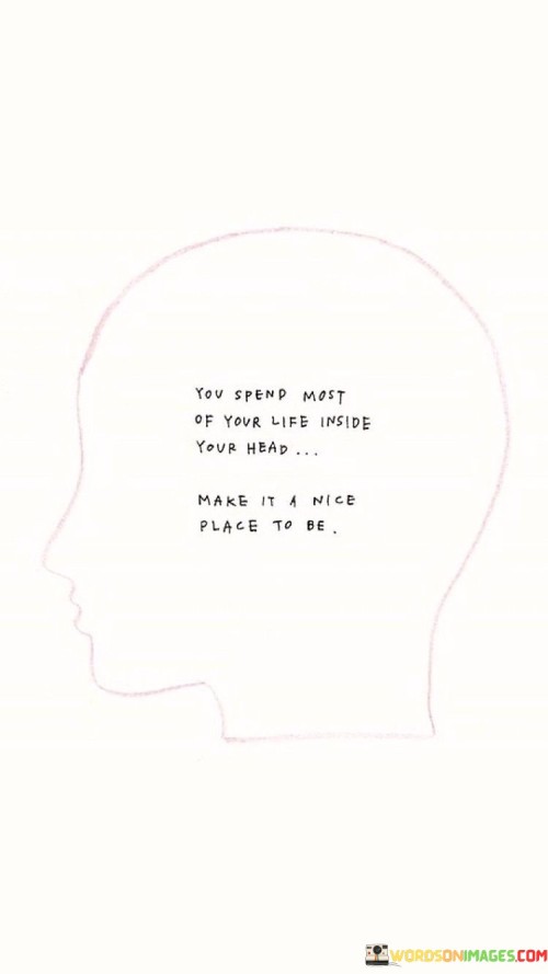 You-Spend-Most-Of-Your-Life-Inside-Your-Head-Make-It-A-Nice-Quotes.jpeg