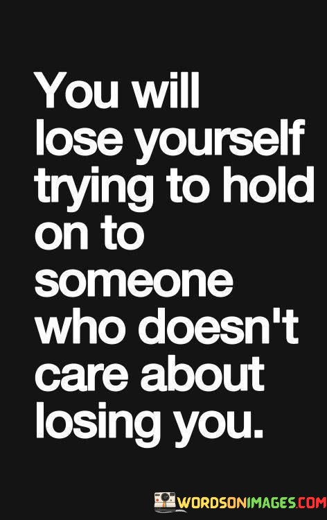 You-Will-Lose-Yourself-Trying-To-Hold-On-To-Someone-Who-Doesnt-Care-About-Losing-You-Quotes.jpeg