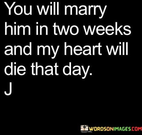 You-Will-Marry-Him-In-Two-Weeks-And-My-Heart-Will-Quotes.jpeg