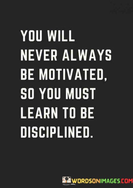 You-Will-Never-Always-Be-Motivated-So-You-Must-Learn-Quotes.jpeg