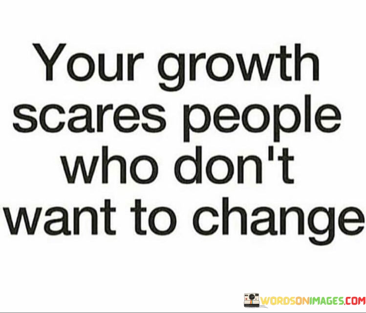 Your Growth Scares People Who Don't Want To Change Quotes