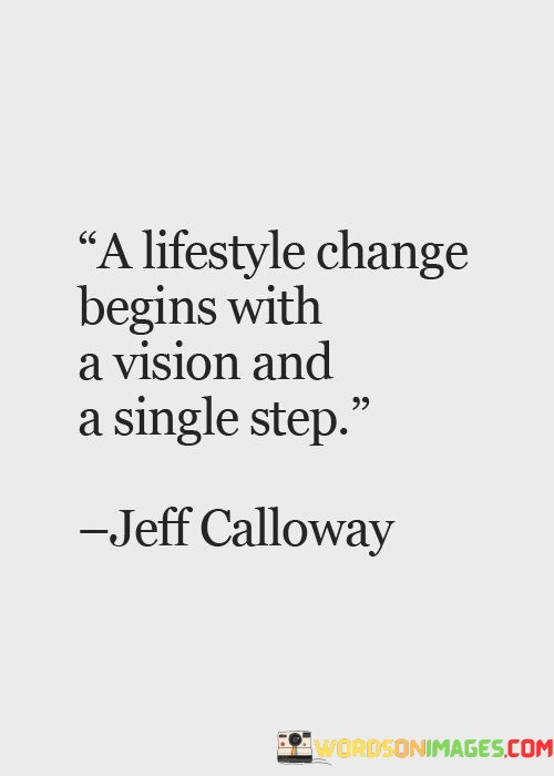 This quote addresses the process of personal transformation. In the first part, "a lifestyle change begins with a vision," it emphasizes the importance of setting a clear goal. The second part, "and a single step," suggests that taking the first action is crucial for progress.

The quote implies that change starts with intention and action. It encourages envisioning the desired outcome. By linking a vision to the initial step, the quote underscores the role of proactive effort in achieving lifestyle transformations.

Ultimately, the quote advocates for taking proactive measures toward change. It prompts us to combine visualization with action. By highlighting the connection between vision and the first step, the quote empowers us to initiate positive shifts in our lifestyles and work toward the future we envision.