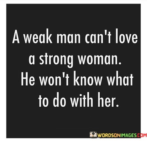 A Weak Man Can't Love A Strong Woman He Won't Know What To Do Quotes