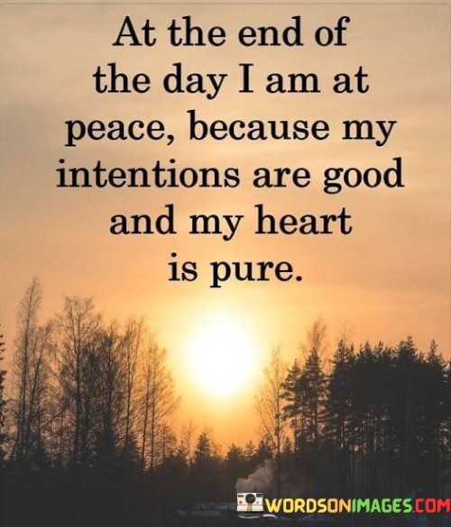 At-The-End-Of-The-Day-I-Am-At-Peace-Because-My-Intentions-Are-Good-And-My-Heart-Quotes.jpeg