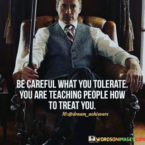 Be-Careful-What-You-Tolerate-You-Are-Teaching-People-How-Quotes.jpeg