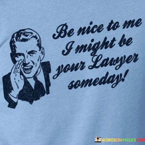 Be Nice To Me I Might Be Your Lawyer Someday Quotes