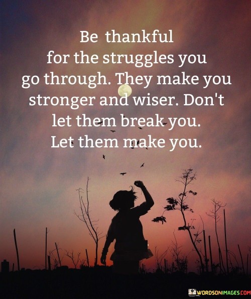 Be-Thankful-For-The-Struggles-You-Go-Through-They-Make-You-Stronger-And-Wiser-Quotes.jpeg