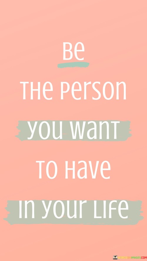 This quote emphasizes self-improvement to attract positive relationships. In the first part, "be the person you want to have," it suggests embodying the qualities you seek in others. The second part, "in your life," implies that self-development influences the kind of connections you attract.

The quote implies that personal growth enhances relationship dynamics. It advocates for self-awareness. By linking self-improvement with desirable relationships, the quote underscores the role of individual change in fostering meaningful connections.

Ultimately, the quote advocates for taking responsibility for the energy we bring to relationships. It prompts us to cultivate qualities we value in others. By connecting personal development with relationship quality, the quote empowers us to contribute positively to our interactions and attract the kinds of connections we desire.