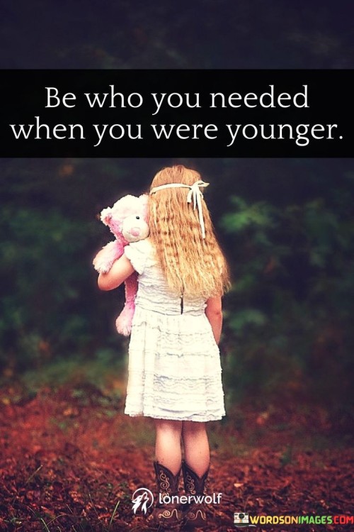 Be Who You Needed When You Were Younger Quotes