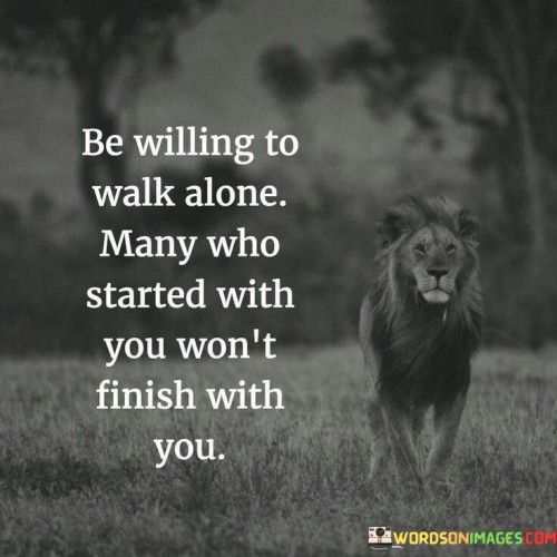 Be-Willing-To-Walk-Alone-Many-Who-Started-With-You-Wont-Finish-With-You-Quotes.jpeg