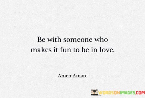 Be With Someone Who Makes It Fun To Be In Love Quotes