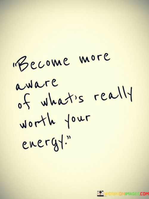 This quote encourages selective focus on meaningful pursuits. In the first part, "become more aware," it prompts heightened consciousness. The second part, "of what's really worth your energy," suggests evaluating where energy is invested.

The quote implies that mindful allocation of energy enhances well-being. It advocates for prioritizing meaningful endeavors. By linking awareness with energy allocation, the quote emphasizes the importance of intentionality.

Ultimately, the quote advocates for conscious decision-making in energy expenditure. It prompts us to choose wisely where to invest our efforts. By connecting awareness with energy's value, the quote empowers us to lead a more purposeful and fulfilling life.