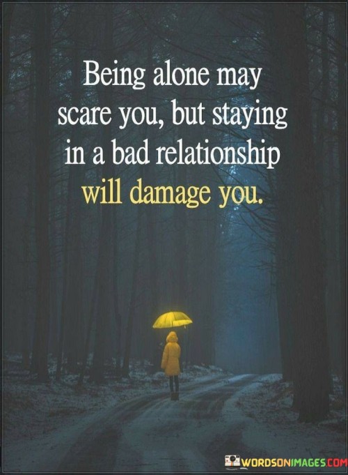 Being Alone May Scare You But Staying In A Bad Relationship Will Damage You Quotes